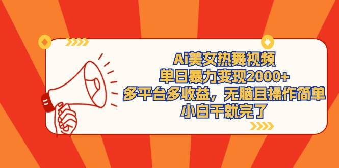 Ai美女热舞视频，单日暴力变现2000+，多平台多收益，无脑且操作简单，小…创客之家-网创项目资源站-副业项目-创业项目-搞钱项目创客之家