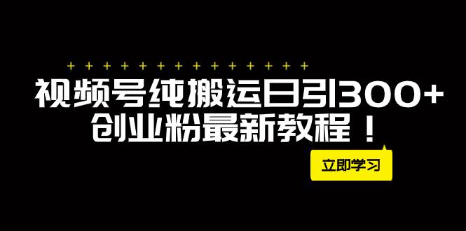 外面卖2580视频号纯搬运日引300+创业粉最新教程！创客之家-网创项目资源站-副业项目-创业项目-搞钱项目创客之家