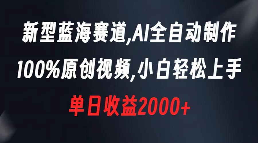 新型蓝海赛道，AI全自动制作，100%原创视频，小白轻松上手，单日收益2000+创客之家-网创项目资源站-副业项目-创业项目-搞钱项目创客之家