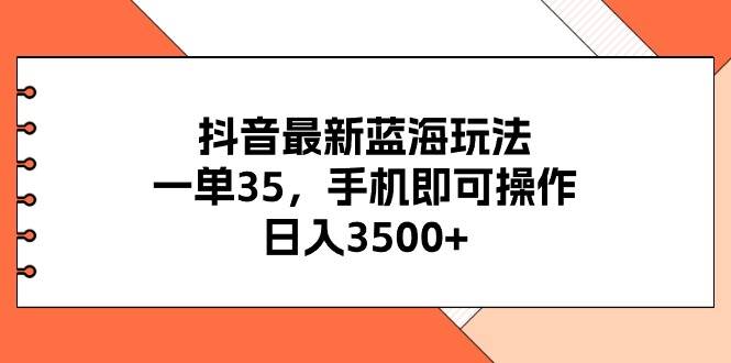 抖音最新蓝海玩法，一单35，手机即可操作，日入3500+，不了解一下真是…创客之家-网创项目资源站-副业项目-创业项目-搞钱项目创客之家