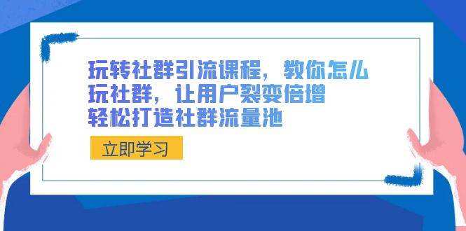 玩转社群 引流课程，教你怎么玩社群，让用户裂变倍增，轻松打造社群流量池创客之家-网创项目资源站-副业项目-创业项目-搞钱项目创客之家