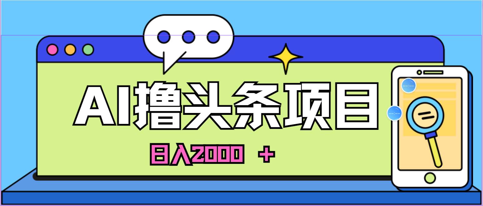 蓝海项目，AI撸头条，当天起号，第二天见收益，小白可做，日入2000＋的…创客之家-网创项目资源站-副业项目-创业项目-搞钱项目创客之家