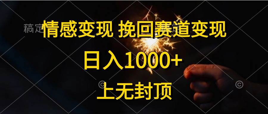 情感变现，挽回赛道变现，日入1000+，上无封顶创客之家-网创项目资源站-副业项目-创业项目-搞钱项目创客之家