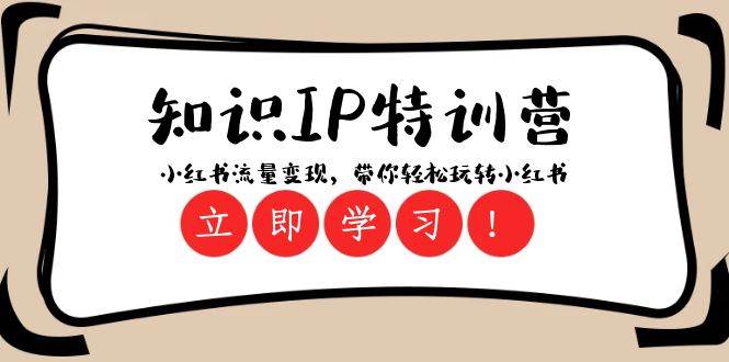 知识IP特训营 ：小红书-流量变现，带你轻松玩转小红书（23节视频课）创客之家-网创项目资源站-副业项目-创业项目-搞钱项目创客之家