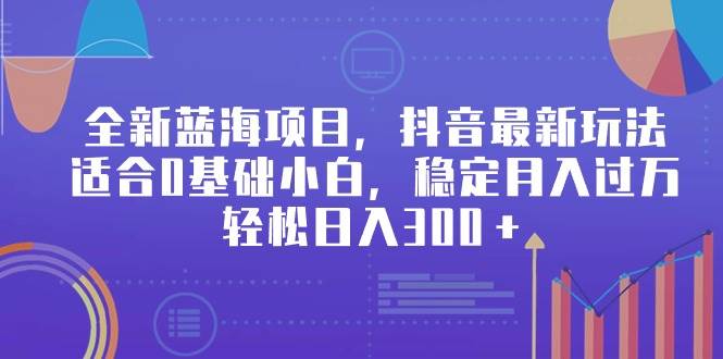 全新蓝海项目，抖音最新玩法，适合0基础小白，稳定月入过万，轻松日入300＋创客之家-网创项目资源站-副业项目-创业项目-搞钱项目创客之家