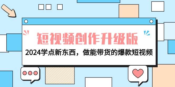 电商人必看-短视频创作升级版：2024学点新东西，做能带货的爆款短视频创客之家-网创项目资源站-副业项目-创业项目-搞钱项目创客之家