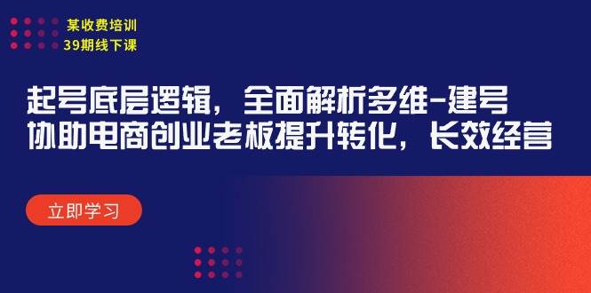 某收费培训39期线下课：起号底层逻辑，全面解析多维 建号，协助电商创业…创客之家-网创项目资源站-副业项目-创业项目-搞钱项目创客之家