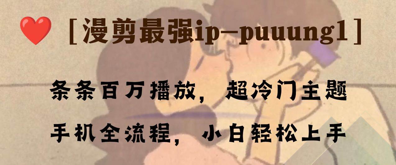 条条百万播放，漫剪最强冷门ip-puuung1，手机全流程，小白轻松学会！创客之家-网创项目资源站-副业项目-创业项目-搞钱项目创客之家