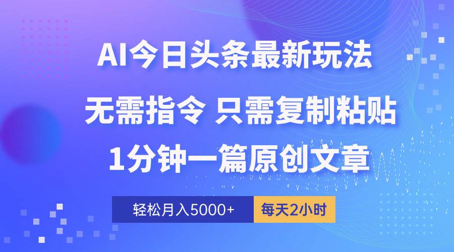 AI头条最新玩法 1分钟一篇 100%过原创 无脑复制粘贴 轻松月入5000+ 每…创客之家-网创项目资源站-副业项目-创业项目-搞钱项目创客之家