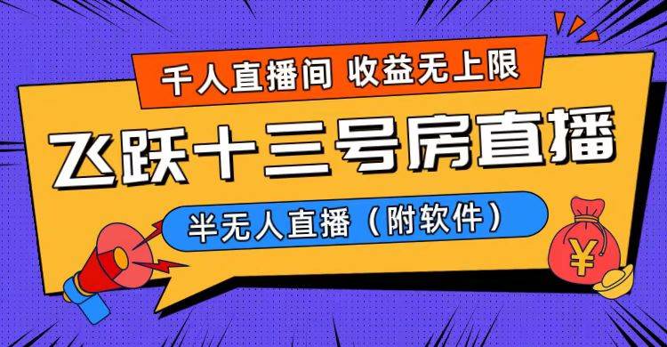 爆火飞跃十三号房半无人直播，一场直播上千人，日入过万！（附软件）创客之家-网创项目资源站-副业项目-创业项目-搞钱项目创客之家