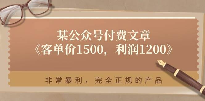 某付费文章《客单价1500，利润1200》非常暴利，完全正规的产品创客之家-网创项目资源站-副业项目-创业项目-搞钱项目创客之家
