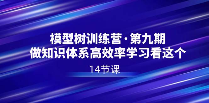 模型树特训营·第九期，做知识体系高效率学习看这个（14节课）创客之家-网创项目资源站-副业项目-创业项目-搞钱项目创客之家
