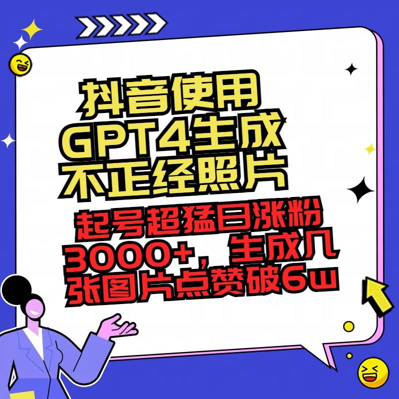 抖音使用GPT4生成不正经照片，起号超猛日涨粉3000+，生成几张图片点赞破6w+创客之家-网创项目资源站-副业项目-创业项目-搞钱项目创客之家