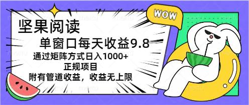 坚果阅读单窗口每天收益9.8通过矩阵方式日入1000+正规项目附有管道收益…创客之家-网创项目资源站-副业项目-创业项目-搞钱项目创客之家