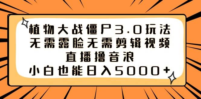 植物大战僵尸3.0玩法无需露脸无需剪辑视频，直播撸音浪，小白也能日入5000+创客之家-网创项目资源站-副业项目-创业项目-搞钱项目创客之家
