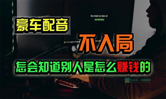 豪车配音，一个惊掉下巴，闷声发财的小生意，日赚15万!!!创客之家-网创项目资源站-副业项目-创业项目-搞钱项目创客之家
