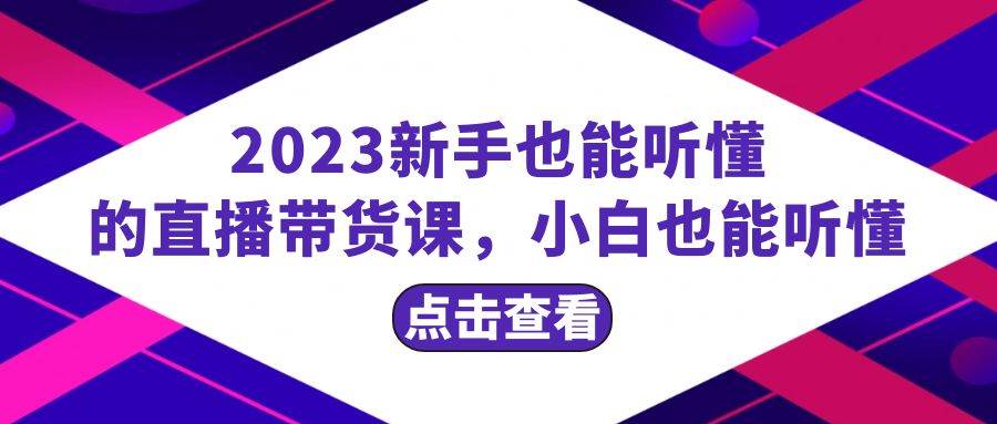 2023新手也能听懂的直播带货课，小白也能听懂，20节完整创客之家-网创项目资源站-副业项目-创业项目-搞钱项目创客之家