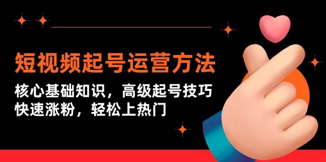 短视频起号运营方法：核心基础知识，高级起号技巧，快速涨粉，轻松上热门创客之家-网创项目资源站-副业项目-创业项目-搞钱项目创客之家
