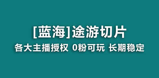 抖音途游切片，龙年第一个蓝海项目，提供授权和素材，长期稳定，月入过万创客之家-网创项目资源站-副业项目-创业项目-搞钱项目创客之家
