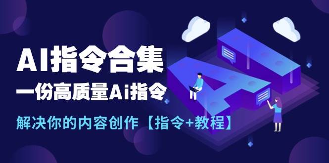 最新AI指令合集，一份高质量Ai指令，解决你的内容创作【指令+教程】创客之家-网创项目资源站-副业项目-创业项目-搞钱项目创客之家