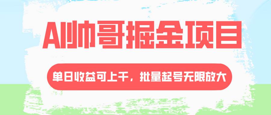 AI帅哥掘金项目，单日收益上千，批量起号无限放大创客之家-网创项目资源站-副业项目-创业项目-搞钱项目创客之家