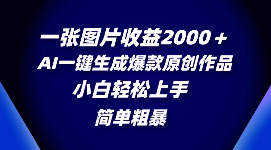 一张图片收益2000＋，AI一键生成爆款原创作品，简单粗暴，小白轻松上手创客之家-网创项目资源站-副业项目-创业项目-搞钱项目创客之家