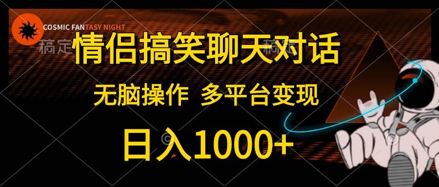 情侣搞笑聊天对话，日入1000+,无脑操作，多平台变现创客之家-网创项目资源站-副业项目-创业项目-搞钱项目创客之家