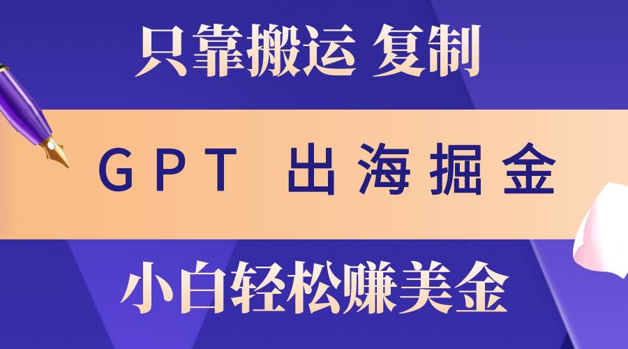 出海掘金搬运，赚老外美金，月入3w+，仅需GPT粘贴复制，小白也能玩转创客之家-网创项目资源站-副业项目-创业项目-搞钱项目创客之家
