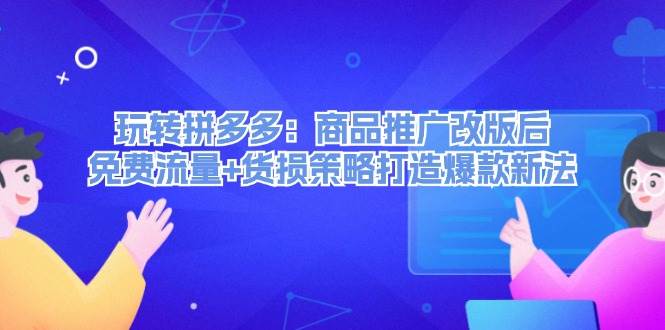 玩转拼多多：商品推广改版后，免费流量+货损策略打造爆款新法（无水印）创客之家-网创项目资源站-副业项目-创业项目-搞钱项目创客之家