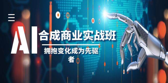 AI-合成商业实操班，拥抱变化成为先驱者（19节课）创客之家-网创项目资源站-副业项目-创业项目-搞钱项目创客之家