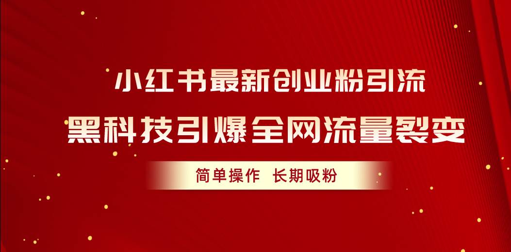 小红书最新创业粉引流，黑科技引爆全网流量裂变，简单操作长期吸粉创客之家-网创项目资源站-副业项目-创业项目-搞钱项目创客之家