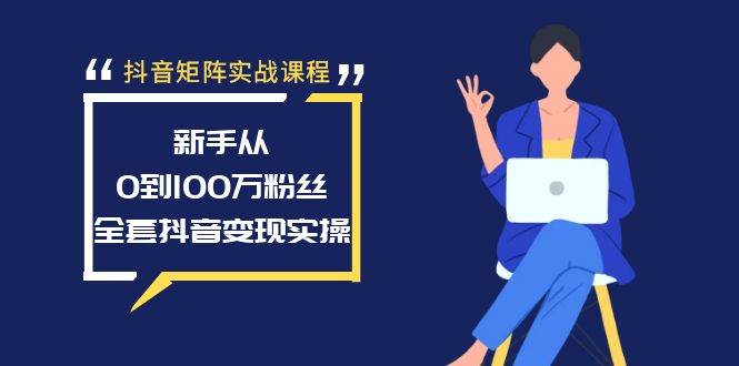 抖音矩阵实战课程：新手从0到100万粉丝，全套抖音变现实操创客之家-网创项目资源站-副业项目-创业项目-搞钱项目创客之家