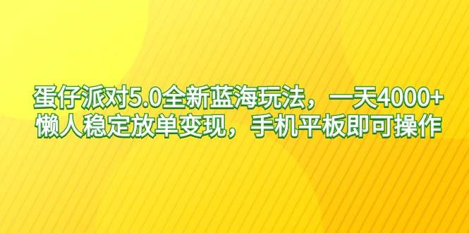 蛋仔派对5.0全新蓝海玩法，一天4000+，懒人稳定放单变现，手机平板即可…创客之家-网创项目资源站-副业项目-创业项目-搞钱项目创客之家