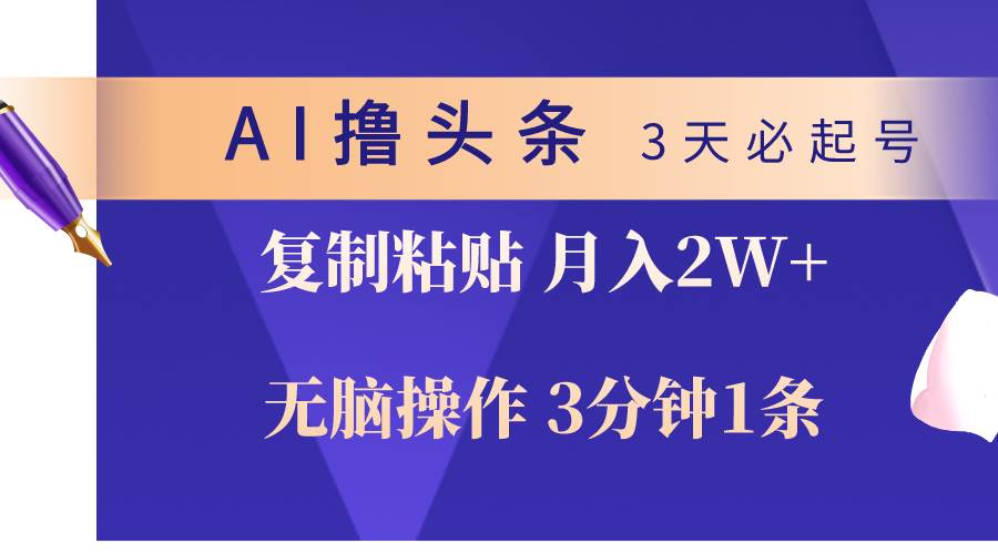 AI撸头条3天必起号，无脑操作3分钟1条，复制粘贴轻松月入2W+创客之家-网创项目资源站-副业项目-创业项目-搞钱项目创客之家