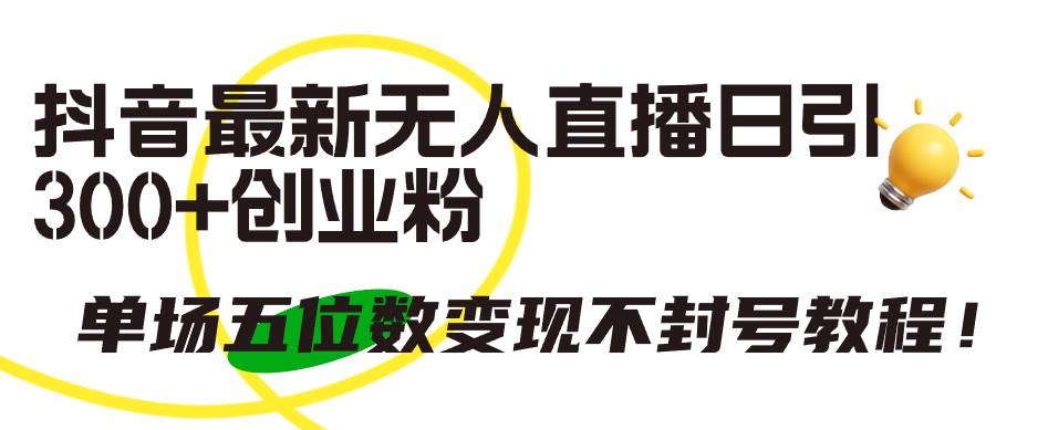 抖音最新无人直播日引300+创业粉，单场五位数变现不封号教程！创客之家-网创项目资源站-副业项目-创业项目-搞钱项目创客之家
