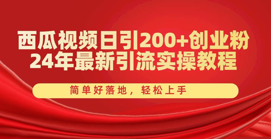 西瓜视频日引200+创业粉，24年最新引流实操教程，简单好落地，轻松上手创客之家-网创项目资源站-副业项目-创业项目-搞钱项目创客之家