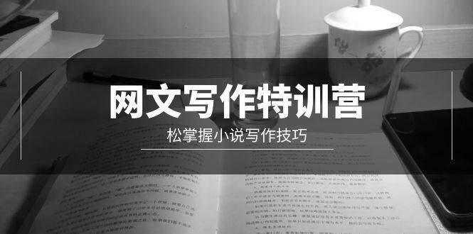 网文-写作特训营，轻松掌握小说写作技巧（20节视频课）创客之家-网创项目资源站-副业项目-创业项目-搞钱项目创客之家