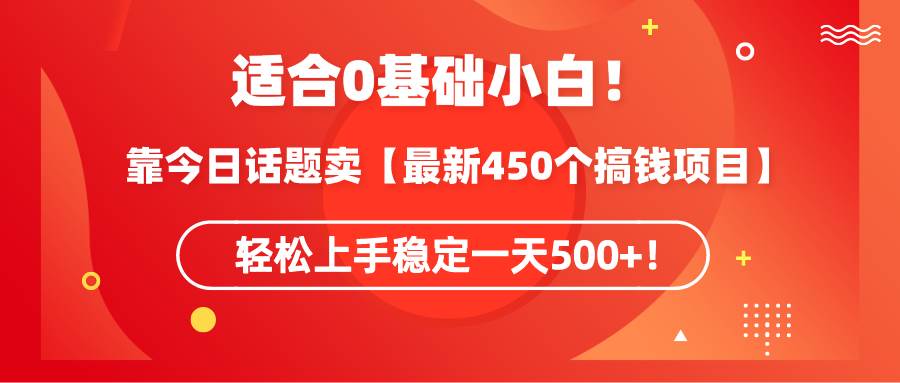 适合0基础小白！靠今日话题卖【最新450个搞钱方法】轻松上手稳定一天500+！创客之家-网创项目资源站-副业项目-创业项目-搞钱项目创客之家