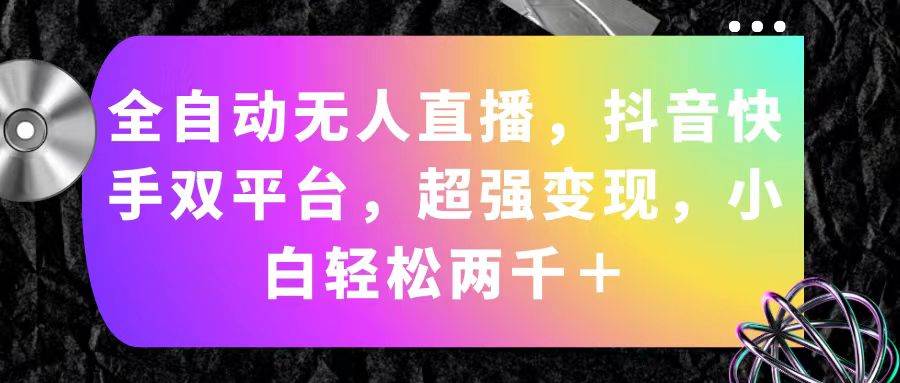 全自动无人直播，抖音快手双平台，超强变现，小白轻松两千＋创客之家-网创项目资源站-副业项目-创业项目-搞钱项目创客之家