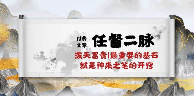 某付费文章《任督 二脉 泼天富贵|最重要的基石 就是神来之笔的开窍|万字》创客之家-网创项目资源站-副业项目-创业项目-搞钱项目创客之家