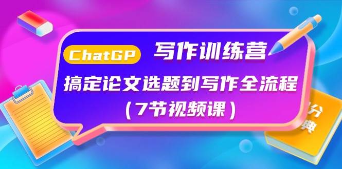 ChatGPT写作训练营：搞定论文选题到写作全流程（7节视频课）创客之家-网创项目资源站-副业项目-创业项目-搞钱项目创客之家