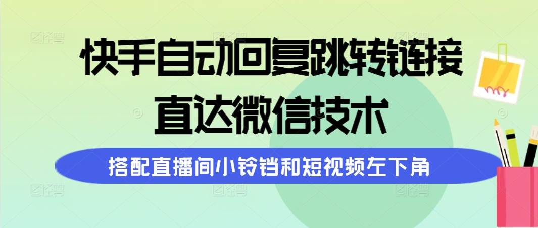 快手自动回复跳转链接，直达微信技术，搭配直播间小铃铛和短视频左下角创客之家-网创项目资源站-副业项目-创业项目-搞钱项目创客之家