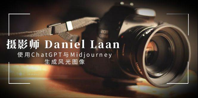 摄影师 Daniel Laan 使用ChatGPT与Midjourney生成风光图像-中英字幕创客之家-网创项目资源站-副业项目-创业项目-搞钱项目创客之家