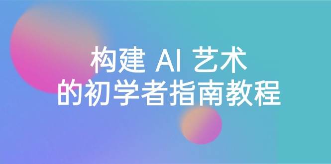 Stable Diffusion 101：构建 AI 艺术的初学者指南教程-16节课-中英字幕创客之家-网创项目资源站-副业项目-创业项目-搞钱项目创客之家