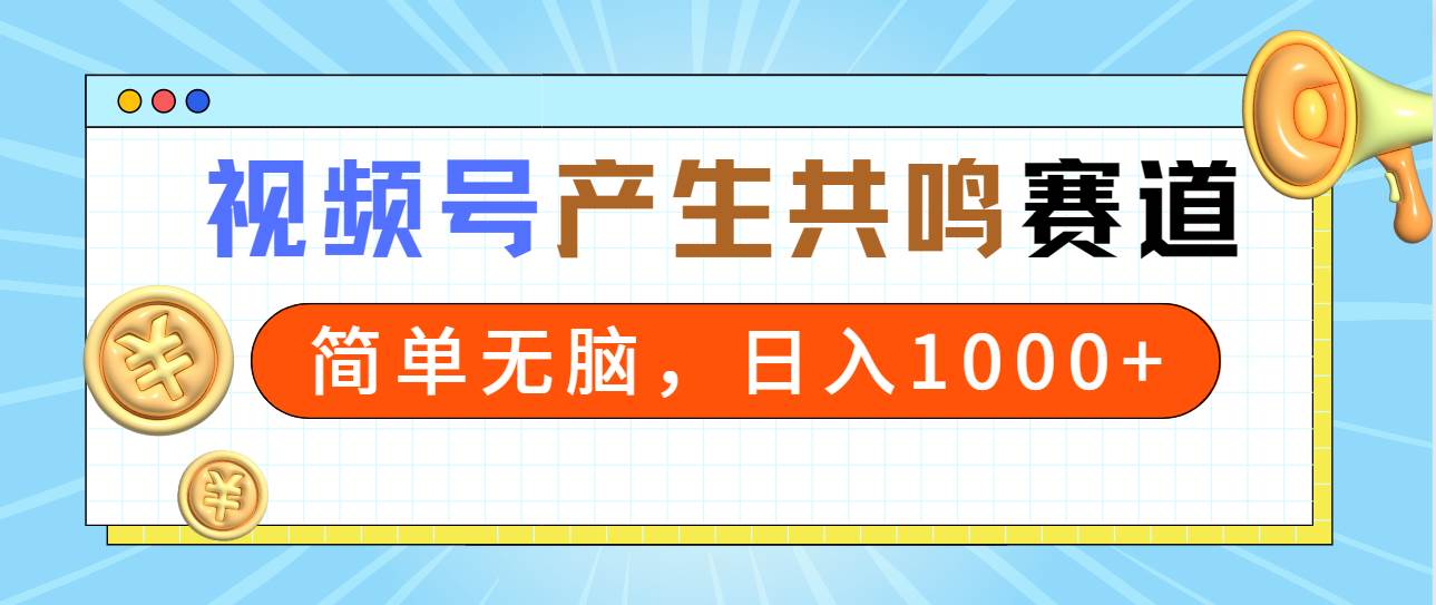 2024年视频号，产生共鸣赛道，简单无脑，一分钟一条视频，日入1000+创客之家-网创项目资源站-副业项目-创业项目-搞钱项目创客之家