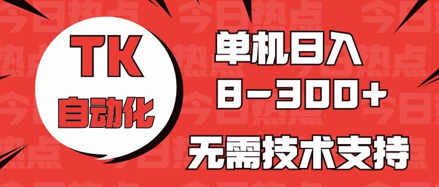 海外手机版TK自动化，单机收益8~300+，无需技术支持，新手小白均可操作创客之家-网创项目资源站-副业项目-创业项目-搞钱项目创客之家