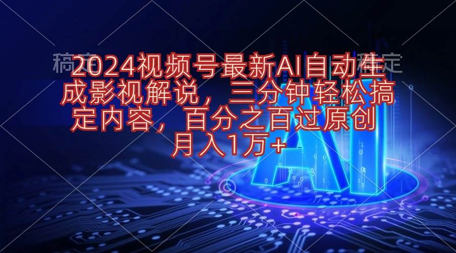 2024视频号最新AI自动生成影视解说，三分钟轻松搞定内容，百分之百过原…创客之家-网创项目资源站-副业项目-创业项目-搞钱项目创客之家