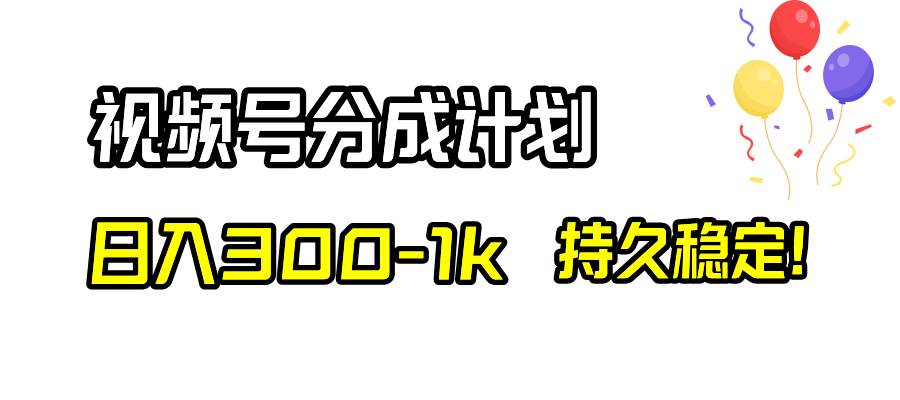 视频号分成计划，日入300-1k，持久稳定！创客之家-网创项目资源站-副业项目-创业项目-搞钱项目创客之家