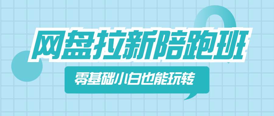 网盘拉新陪跑班，零基础小白也能玩转网盘拉新创客之家-网创项目资源站-副业项目-创业项目-搞钱项目创客之家