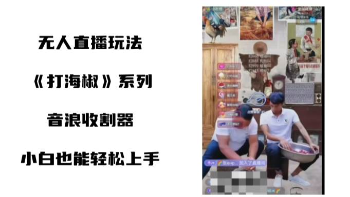 打海椒无人直播整蛊项目，小白轻松上手撸音浪收割器（教程+工具+素材）创客之家-网创项目资源站-副业项目-创业项目-搞钱项目创客之家